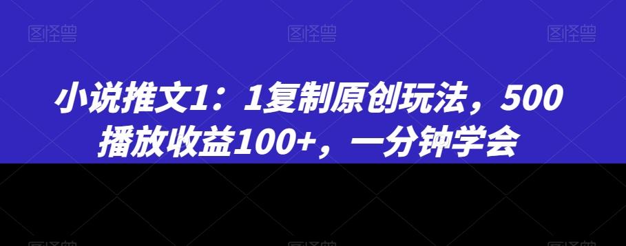 小说推文1：1复制原创玩法，500播放收益100+，一分钟学会【揭秘】-好客网创