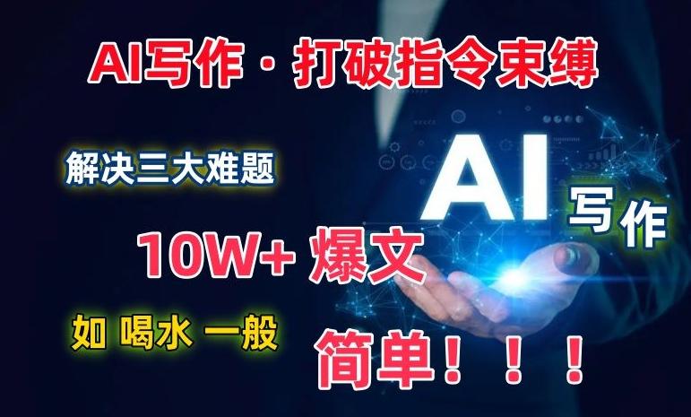 AI写作：解决三大难题，10W+爆文如喝水一般简单，打破指令调教束缚【揭秘】-好客网创