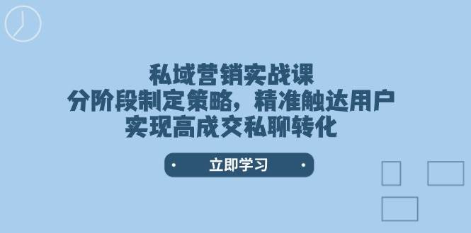 私域营销实战课，分阶段制定策略，精准触达用户，实现高成交私聊转化-好客网创