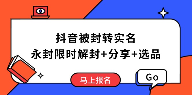 抖音被封转实名攻略，永久封禁也能限时解封，分享解封后高效选品技巧-好客网创