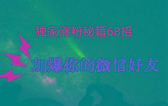 独家引流秘籍68招，深藏多年的压箱底，效果惊人，加爆你的微信好友！-好客网创