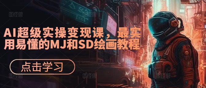 AI超级实操变现课，最实用易懂的MJ和SD绘画教程-好客网创