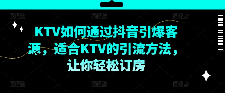 KTV抖音短视频营销，KTV如何通过抖音引爆客源，适合KTV的引流方法，让你轻松订房-好客网创