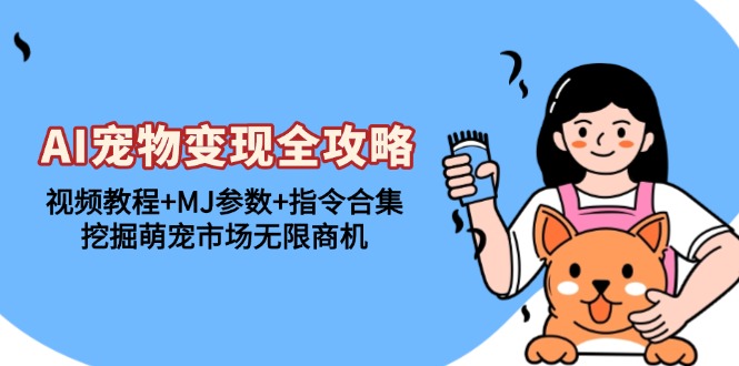 AI宠物变现全攻略：视频教程+MJ参数+指令合集，挖掘萌宠市场无限商机-好客网创