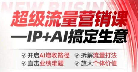 2025年超级流量营销课，IP+AI搞定生意，开启AI增收路径 直击业绩难题 拆解流量打法 放大个体价值-好客网创