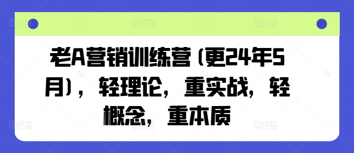 老A营销训练营(更24年11月)，轻理论，重实战，轻概念，重本质-好客网创