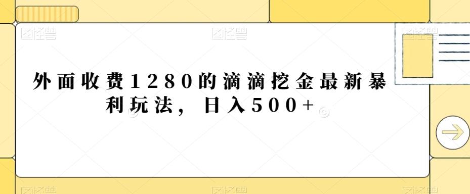 外面收费1280的滴滴挖金最新暴利玩法，日入500+-好客网创