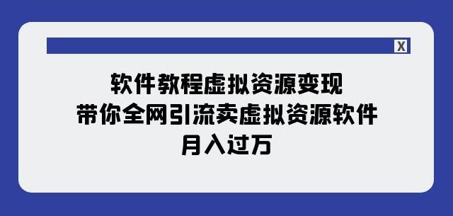 软件教程虚拟资源变现：带你全网引流卖虚拟资源软件，月入过万（11节课）-好客网创