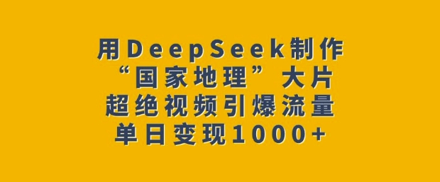 用DeepSeek制作“国家地理”大片，超绝视频引爆流量，单日变现多张-好客网创