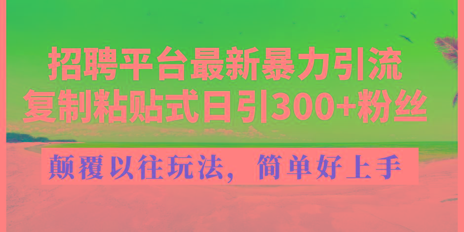 招聘平台最新暴力引流，复制粘贴式日引300+粉丝，颠覆以往垃圾玩法，简...-好客网创