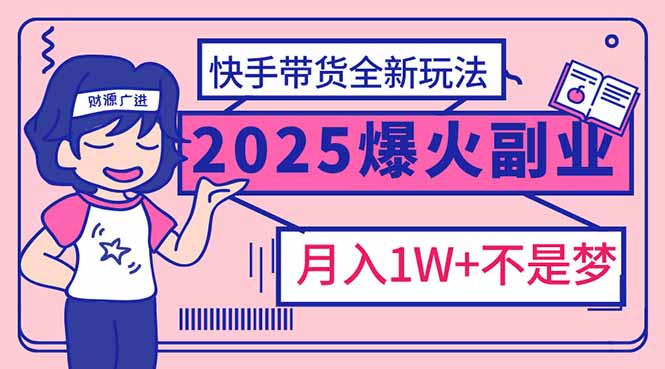 2025年爆红副业！快手带货全新玩法，月入1万加不是梦！-好客网创