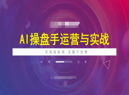 AI操盘手运营实战课程，布局短祝频，流量不会停-好客网创