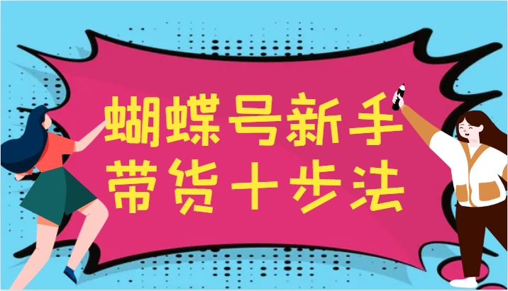 蝴蝶号新手带货十步法，建立自己的玩法体系，跟随平台变化不断更迭-好客网创