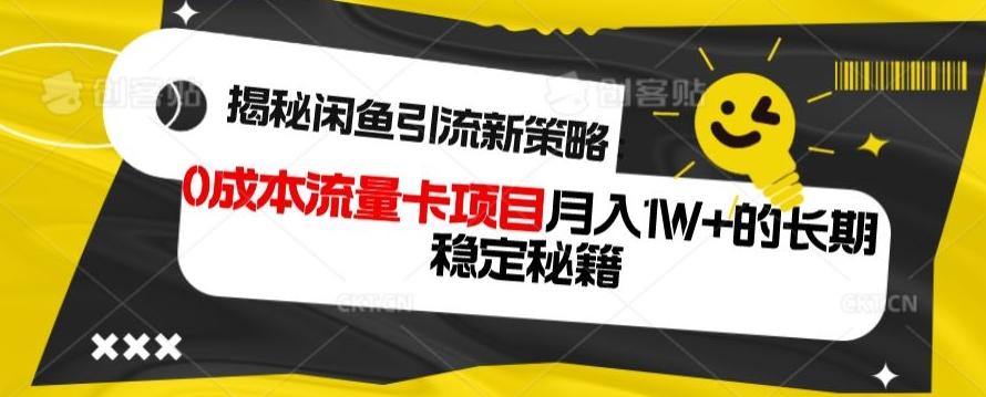 揭秘闲鱼引流新策略：0成本流量卡项目，月入1W+的长期稳定秘籍-好客网创