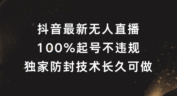 抖音最新无人直播，100%起号，独家防封技术长久可做【揭秘】-好客网创