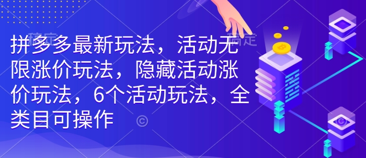 拼多多最新玩法，活动无限涨价玩法，隐藏活动涨价玩法，6个活动玩法，全类目可操作-好客网创