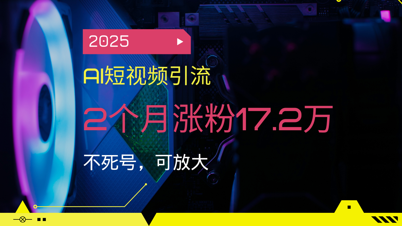 2025AI短视频引流，2个月涨粉17.2万，不死号，可放大-好客网创
