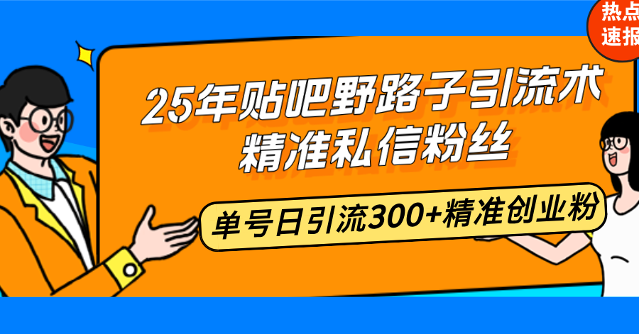 25年贴吧野路子引流术，精准私信粉丝，单号日引流300+精准创业粉-好客网创
