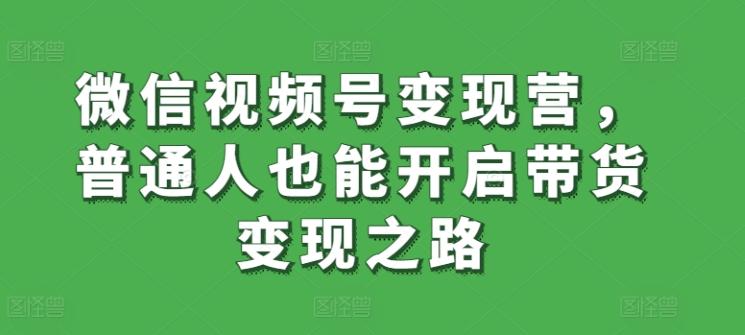 微信视频号变现营，普通人也能开启带货变现之路-好客网创