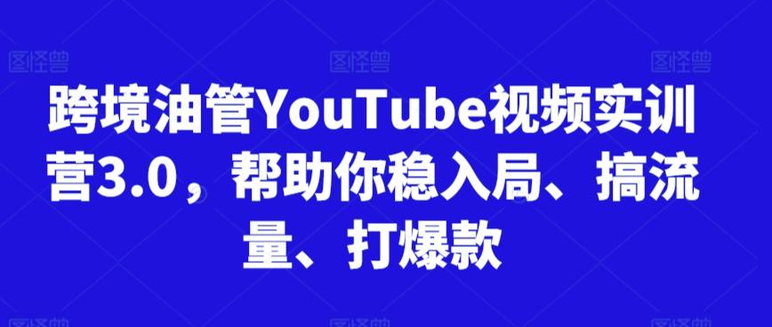 跨境油管YouTube视频实训营3.0，帮助你稳入局、搞流量、打爆款-好客网创