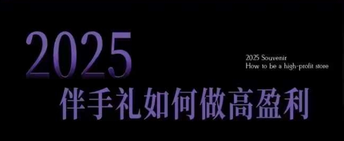2025伴手礼如何做高盈利门店，小白保姆级伴手礼开店指南，伴手礼最新实战10大攻略，突破获客瓶颈-好客网创