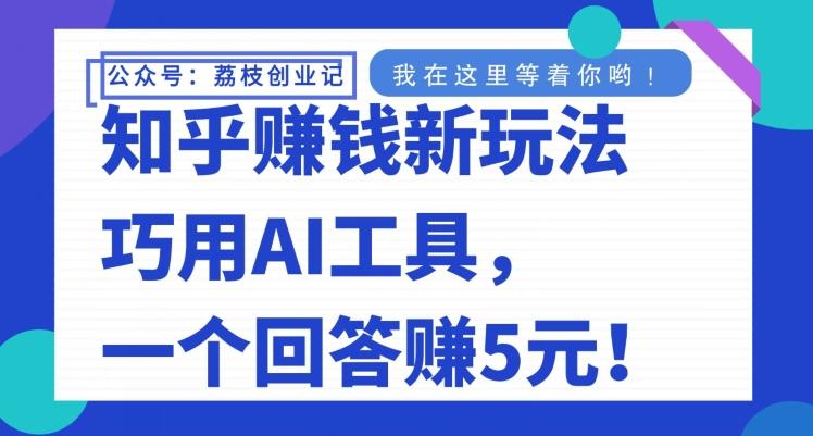知乎赚钱新玩法，巧用AI工具，一个回答赚5元-好客网创