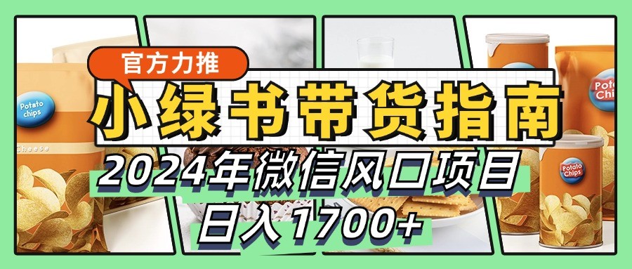 小绿书带货完全教学指南，2024年微信风口项目，日入1700+-好客网创
