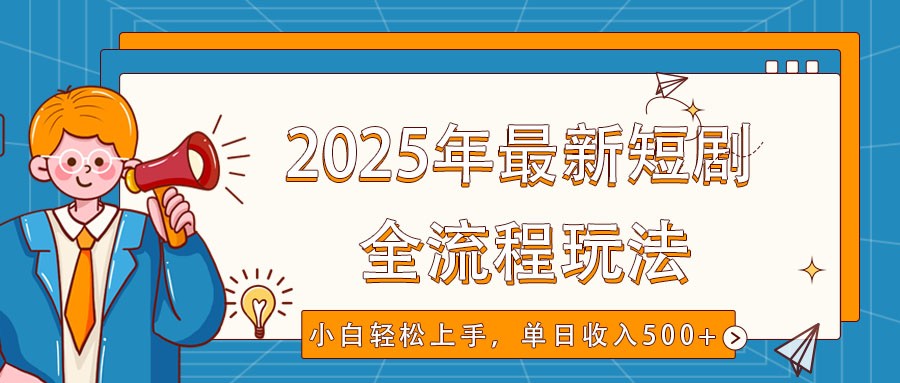 2025年最新短剧玩法，全流程实操，小白轻松上手，视频号抖音同步分发，单日收入500+-好客网创