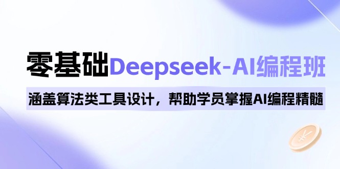 0基础Deepseek-AI编程班，涵盖算法类工具设计，帮助学员掌握AI编程精髓-好客网创