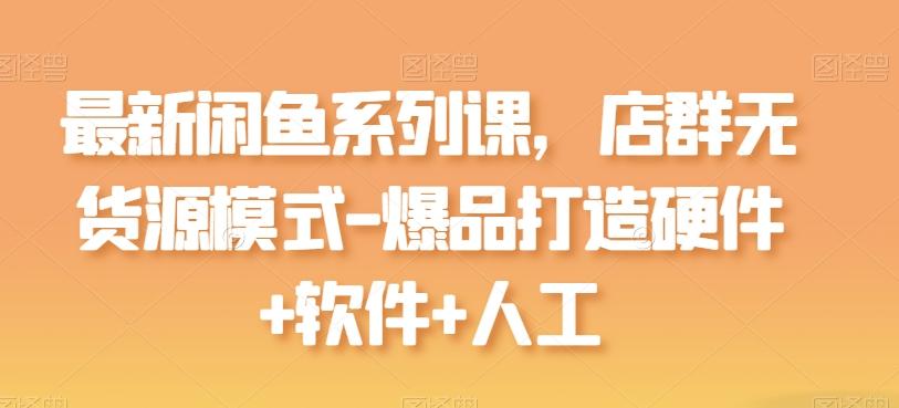 最新闲鱼系列课，店群无货源模式-爆品打造硬件+软件+人工-好客网创