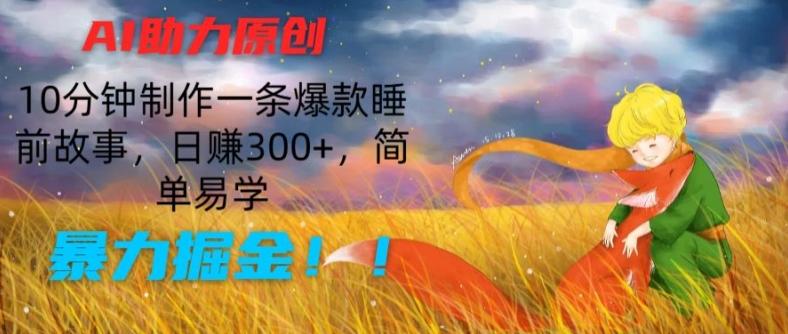 AI助力原创：10分钟制作一条爆款睡前故事，日赚300+，简单易学，暴力掘金【揭秘】-好客网创