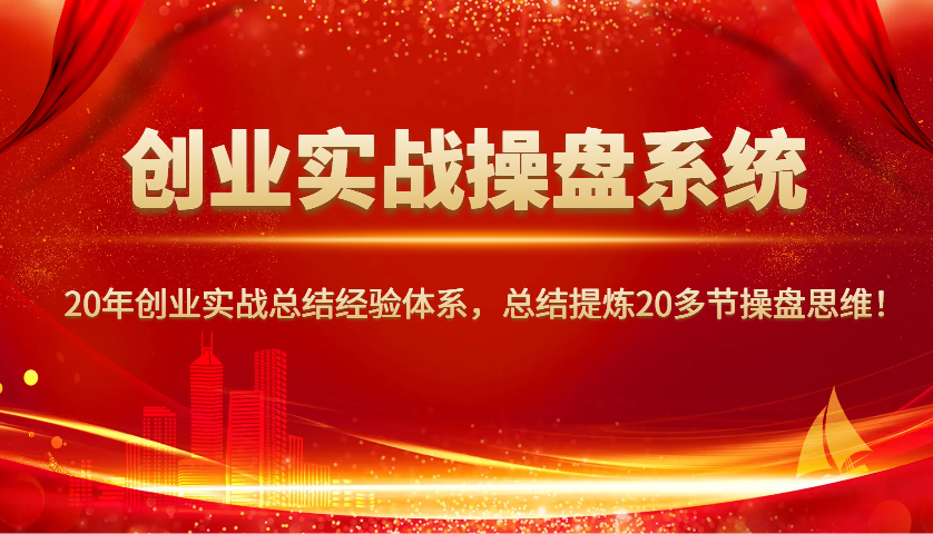 创业实战操盘系统，20年创业实战总结经验体系，总结提炼20多节操盘思维！-好客网创