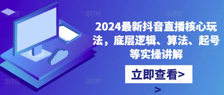 2024最新抖音直播核心玩法，底层逻辑、算法、起号等实操讲解-好客网创