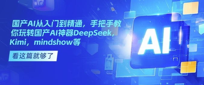 国产AI从入门到精通，手把手教你玩转国产AI神器DeepSeek，Kimi，mindshow等-好客网创