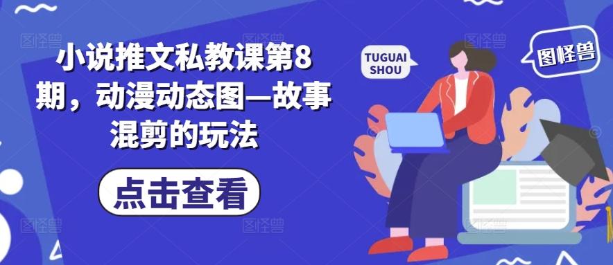 小说推文私教课第8期，动漫动态图—故事混剪的玩法-好客网创