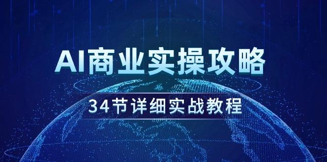 (9421期)AI商业实操攻略，34节详细实战教程！-好客网创