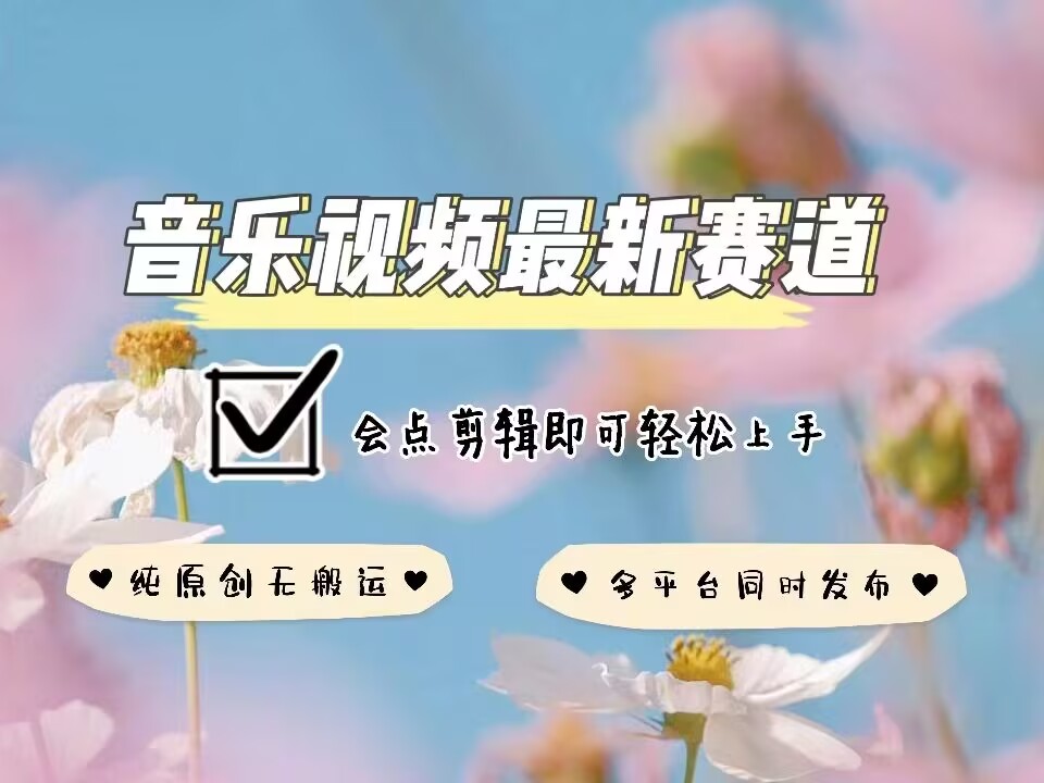 音乐视频赛道最新玩法，纯原创不违规，可所有平台同时发布，会点剪辑即可轻松拿捏-好客网创