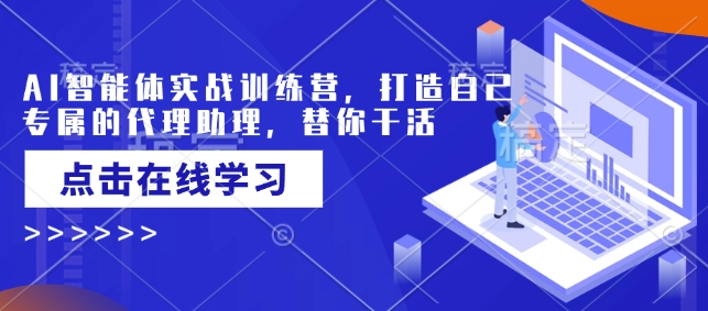 AI智能体实战训练营，打造自己专属的代理助理，替你干活-好客网创