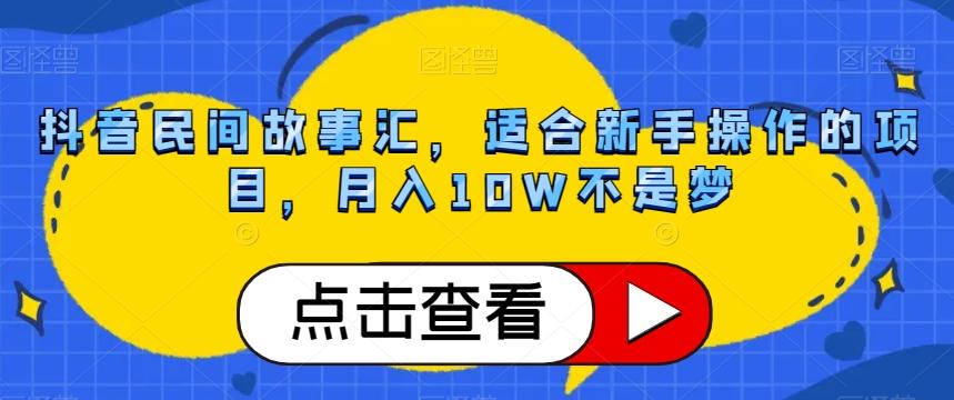 抖音民间故事汇，适合新手操作的项目，月入10W不是梦【揭秘】-好客网创