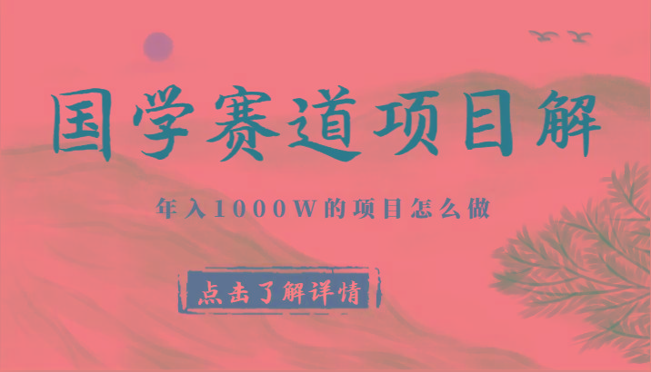 国学赛道项目拆解，全是干货，年入1000W的项目应该怎么做，思维提升-好客网创