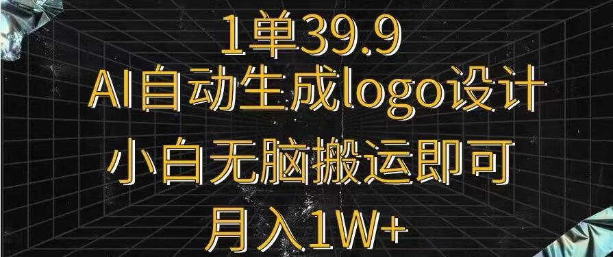一单39.9，AI自动生成LOGO设计，小白无脑搬运即可，月入1w+-好客网创