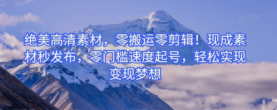 绝美高清素材，零搬运零剪辑！现成素材秒发布，零门槛速度起号，轻松实现变现梦想-好客网创