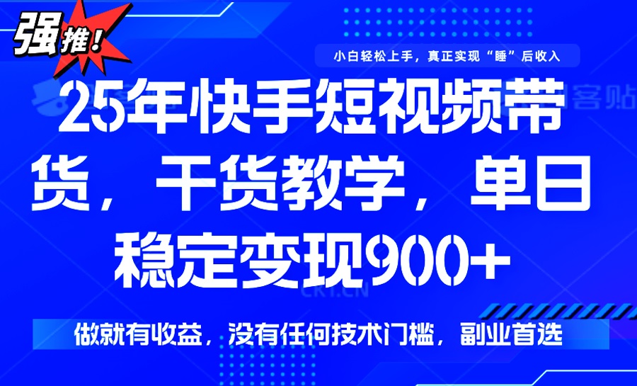 25年最新快手短视频带货，单日稳定变现900+，没有技术门槛，做就有收益-好客网创