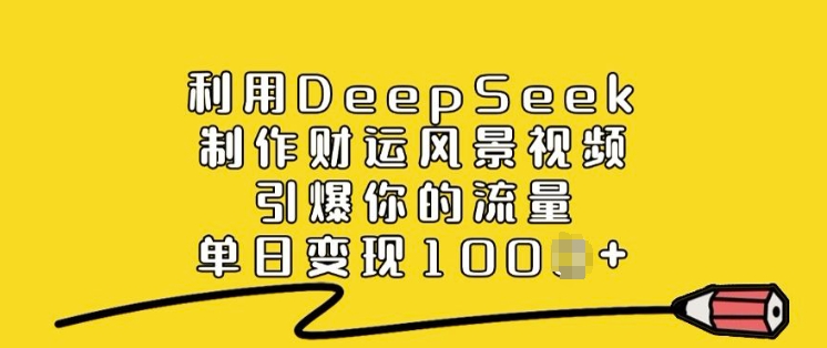 利用DeepSeek制作财运风景视频，引爆你的流量，单日变现多张-好客网创