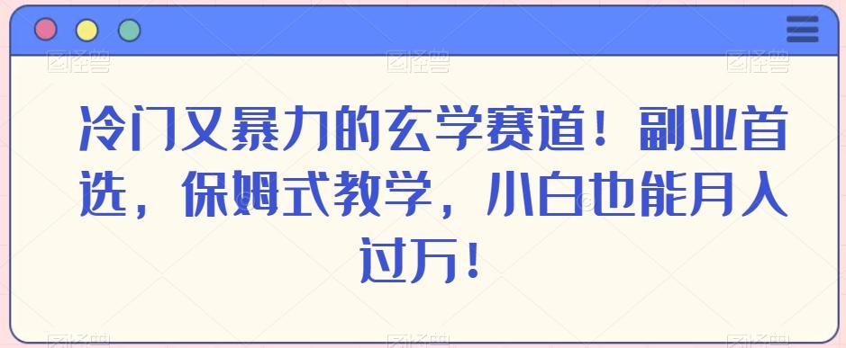 冷门又暴力的玄学赛道！副业首选，保姆式教学，小白也能月入过万！-好客网创