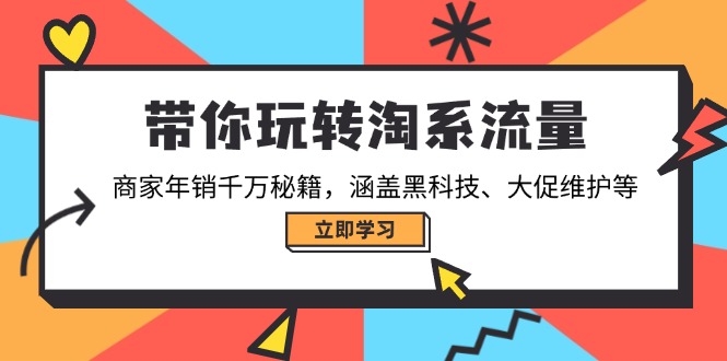 带你玩转淘系流量，商家年销千万秘籍，涵盖黑科技、大促维护等-好客网创