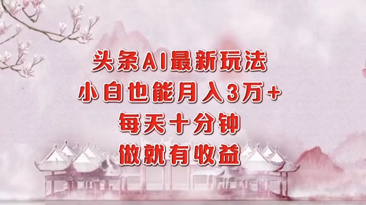 头条AI最新玩法，小白轻松月入三万＋，每天十分钟，做就有收益-好客网创