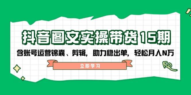 抖音图文带货实操第15期：账号运营锦囊、剪辑，助力稳出单，轻松月入N万-好客网创