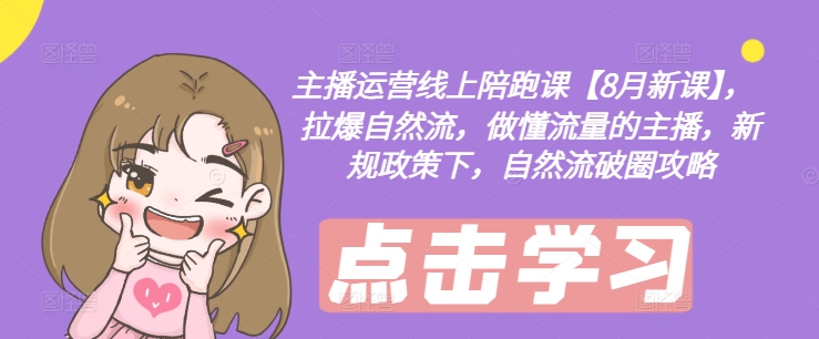 主播运营线上陪跑课【8月新课】，拉爆自然流，做懂流量的主播，新规政策下，自然流破圈攻略-好客网创