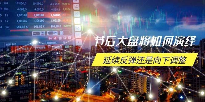 节后大盘将如何演绎，延续反弹还是向下调整，关键时间点和空间位待解-好客网创